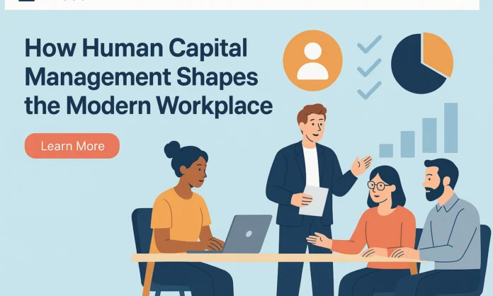 How Human Capital Management Shapes the Modern Workplace How Human Capital Management Shapes the Modern Workplace