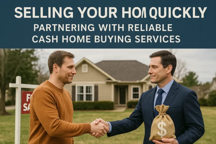 Selling Your Home Quickly: Partnering With Reliable Cash Home Buying Services
