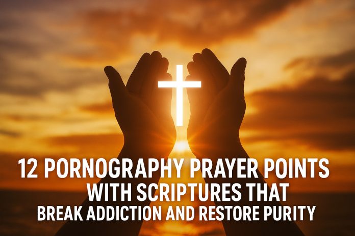 12 Pornography Prayer Points with Scriptures That Break Addiction and Restore Purity 12 Pornography Prayer Points with Scriptures That Break Addiction and Restore Purity
